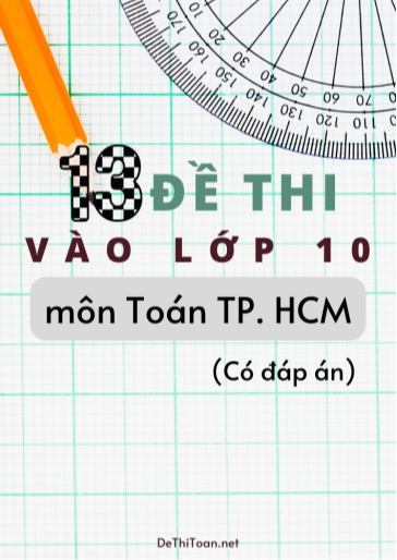 Bộ 13 Đề thi vào Lớp 10 môn Toán TP.HCM (Có đáp án)