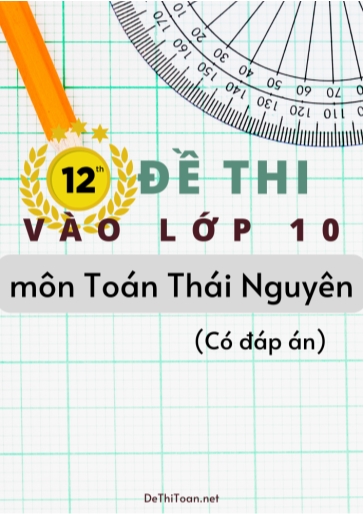 Bộ 12 Đề thi vào Lớp 10 môn Toán Thái Nguyên (Có đáp án)