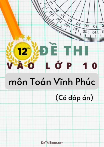 Bộ 12 Đề thi vào Lớp 10 môn Toán Vĩnh Phúc (Có đáp án)