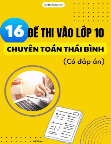 Bộ 16 Đề thi vào Lớp 10 chuyên Toán Thái Bình (Có đáp án)