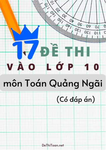 Bộ 17 Đề thi vào Lớp 10 môn Toán Quảng Ngãi (Có đáp án)