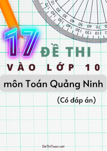 Bộ 17 Đề thi vào Lớp 10 môn Toán Quảng Ninh (Có đáp án)