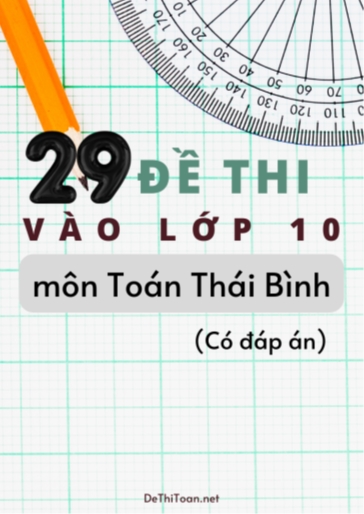 Bộ 29 Đề thi vào Lớp 10 môn Toán Thái Bình (Có đáp án)