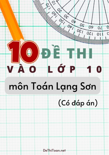 Bộ 10 Đề thi vào Lớp 10 môn Toán Lạng Sơn (Có đáp án)