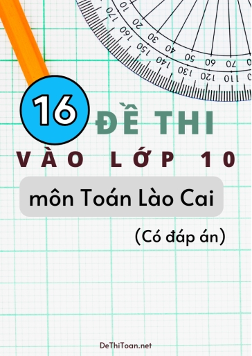 Bộ 16 Đề thi vào Lớp 10 môn Toán Lào Cai (Có đáp án)