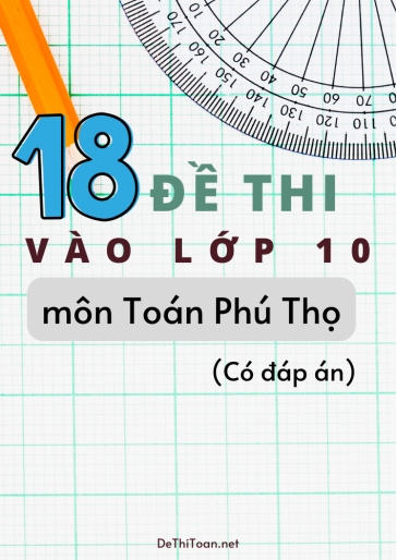 Bộ 18 Đề thi vào Lớp 10 môn Toán Phú Thọ (Có đáp án)