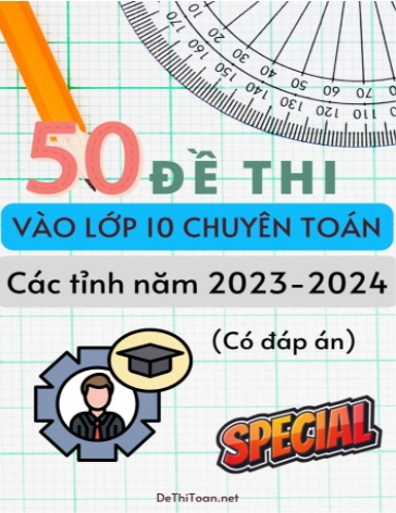 Bộ 50 Đề thi vào Lớp 10 chuyên Toán các tỉnh năm 2023-2024 (Có đáp án)