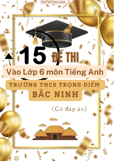 Bộ 15 Đề thi vào Lớp 6 môn Tiếng Anh trường THCS Trọng Điểm Bắc Ninh (Có đáp án)