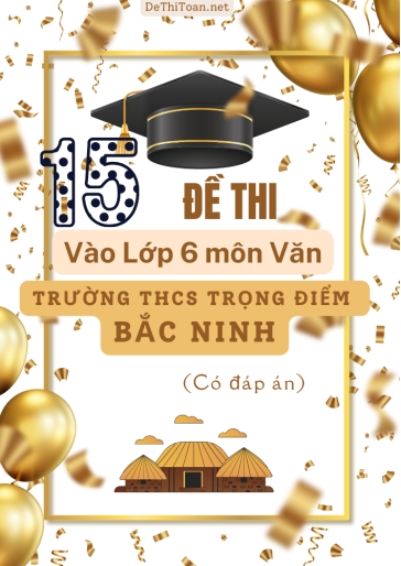 Bộ 15 Đề thi vào Lớp 6 môn Văn trường THCS Trọng Điểm Bắc Ninh (Có đáp án)