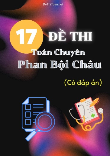 Bộ 17 Đề Toán chuyên Phan Bội Châu (Có đáp án)