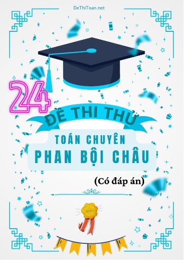 Bộ 24 Đề thi thử Toán chuyên Phan Bội Châu (Có đáp án)