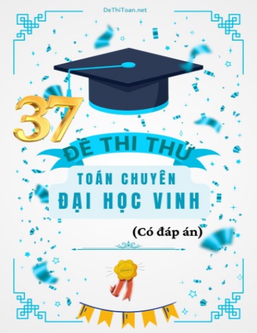 Bộ 37 Đề thi thử Toán Chuyên Đại học Vinh 2015-2024 (Có đáp án)