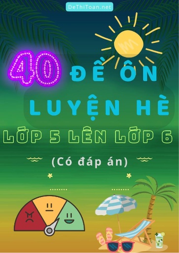 Bộ 40 Đề ôn luyện hè Lớp 5 lên Lớp 6 (Có đáp án)