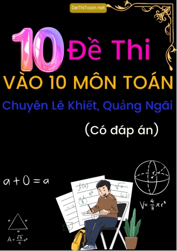 Bộ 10 Đề thi vào 10 môn Toán trường chuyên Lê Khiết, Quảng Ngãi (Có đáp án)