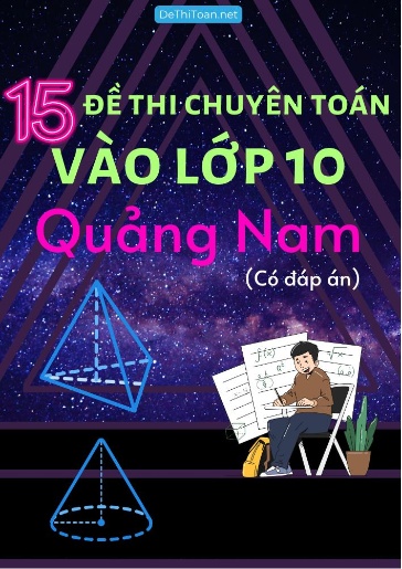 Bộ 15 Đề thi chuyên Toán vào Lớp 10 Quảng Nam (Có đáp án)