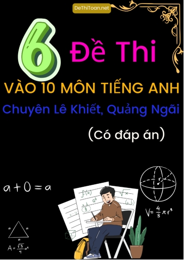 Bộ 6 Đề thi vào 10 môn Tiếng Anh trường chuyên Lê Khiết, Quảng Ngãi (Có đáp án)