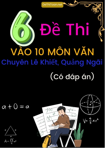 Bộ 6 Đề thi vào 10 môn Văn trường chuyên Lê Khiết, Quảng Ngãi (Có đáp án)