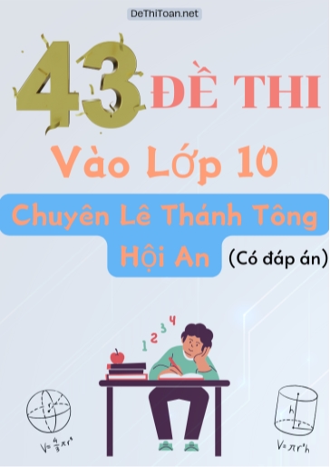 Bộ 43 Đề thi vào Lớp 10 trường chuyên Lê Thánh Tông, Hội An (Có đáp án)