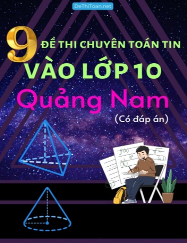 Bộ 9 Đề thi chuyên Toán Tin vào Lớp 10 Quảng Nam (Có đáp án)