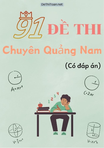 Bộ 91 Đề thi chuyên Quảng Nam (Có đáp án)