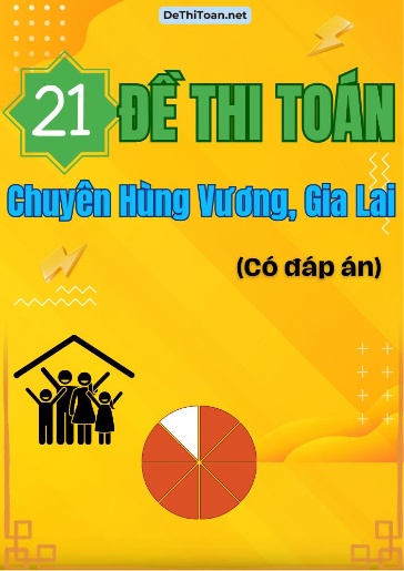 Bộ 21 Đề thi Toán chuyên Hùng Vương, Gia Lai (Có đáp án)