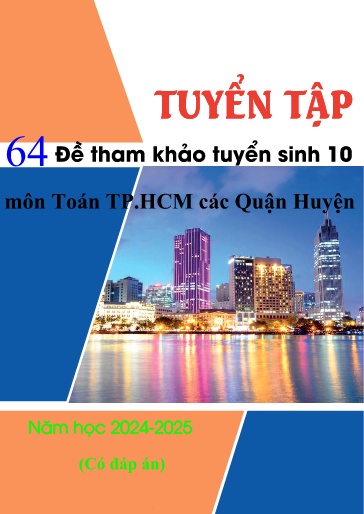 Tuyển tập 64 Đề tham khảo tuyển sinh 10 môn Toán TP.HCM các Quận Huyện năm học 2024-2025 (Có đáp án)