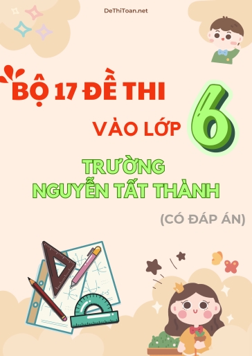Bộ 17 Đề thi vào lớp 6 trường Nguyễn Tất Thành (Có đáp án) Bộ 17 Đề thi vào lớp 6 trường Nguyễn Tất Thành (Có đáp án)