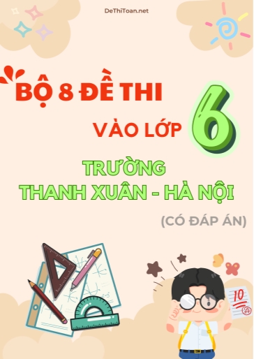Bộ 8 Đề thi vào lớp 6 trường THCS Thanh Xuân - Hà Nội (Có đáp án) Bộ 8 Đề thi vào lớp 6 trường THCS Thanh Xuân - Hà Nội (Có đáp án)