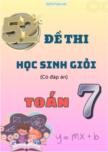 Tổng hợp 52 Đề thi học sinh giỏi Toán Lớp 7 (Có đáp án) Tổng hợp 52 Đề thi học sinh giỏi Toán Lớp 7 (Có đáp án)
