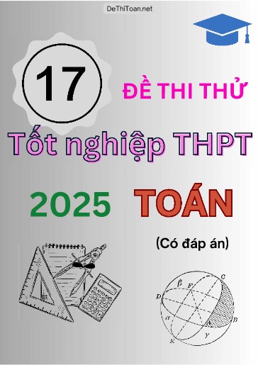 Bộ 17 Đề thi thử tốt nghiệp THPT 2025 môn Toán (Có đáp án) Bộ 17 Đề thi thử tốt nghiệp THPT 2025 môn Toán (Có đáp án)