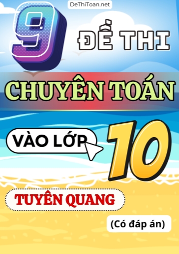 Bộ 9 Đề thi vào 10 môn Toán chuyên Tuyên Quang (Có đáp án)